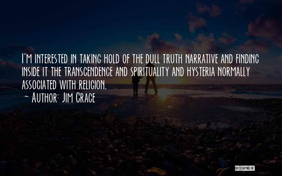 Jim Crace Quotes: I'm Interested In Taking Hold Of The Dull Truth Narrative And Finding Inside It The Transcendence And Spirituality And Hysteria