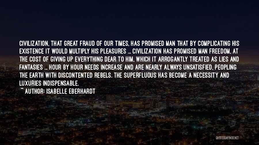 Isabelle Eberhardt Quotes: Civilization, That Great Fraud Of Our Times, Has Promised Man That By Complicating His Existence It Would Multiply His Pleasures