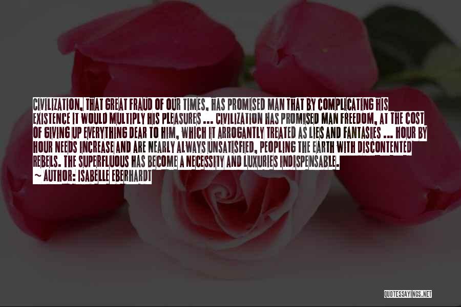 Isabelle Eberhardt Quotes: Civilization, That Great Fraud Of Our Times, Has Promised Man That By Complicating His Existence It Would Multiply His Pleasures