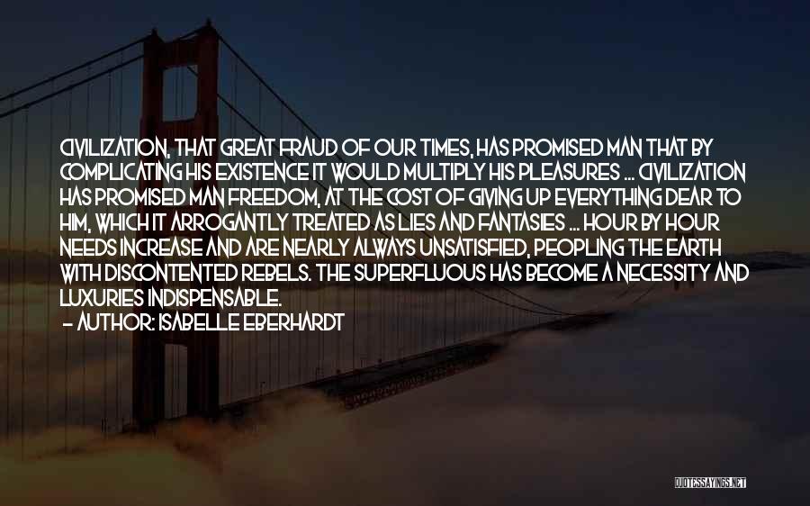 Isabelle Eberhardt Quotes: Civilization, That Great Fraud Of Our Times, Has Promised Man That By Complicating His Existence It Would Multiply His Pleasures