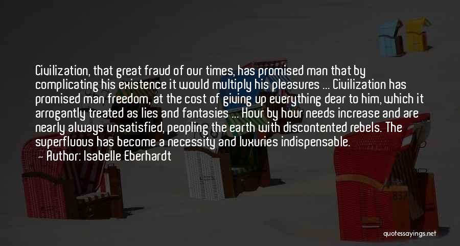 Isabelle Eberhardt Quotes: Civilization, That Great Fraud Of Our Times, Has Promised Man That By Complicating His Existence It Would Multiply His Pleasures