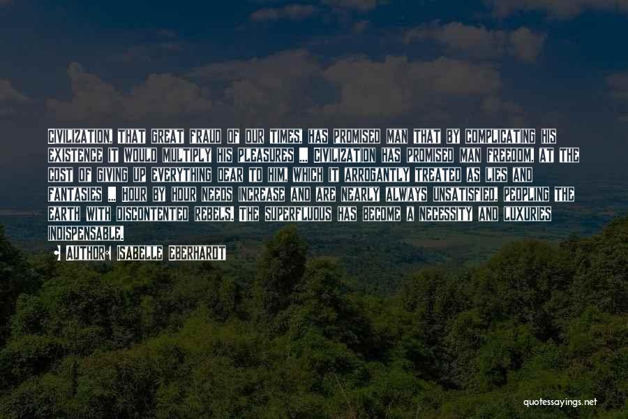 Isabelle Eberhardt Quotes: Civilization, That Great Fraud Of Our Times, Has Promised Man That By Complicating His Existence It Would Multiply His Pleasures