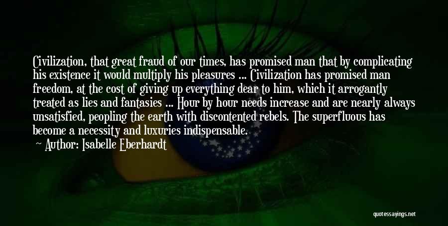 Isabelle Eberhardt Quotes: Civilization, That Great Fraud Of Our Times, Has Promised Man That By Complicating His Existence It Would Multiply His Pleasures