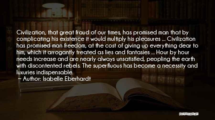 Isabelle Eberhardt Quotes: Civilization, That Great Fraud Of Our Times, Has Promised Man That By Complicating His Existence It Would Multiply His Pleasures