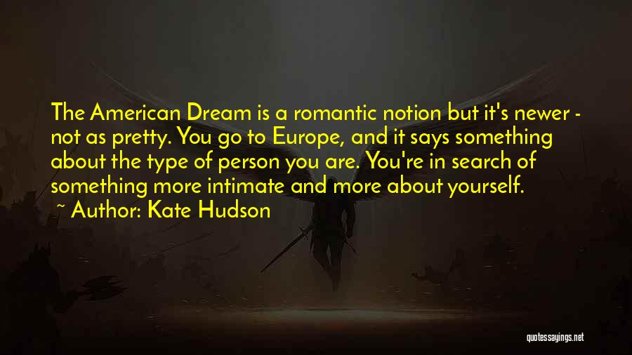 Kate Hudson Quotes: The American Dream Is A Romantic Notion But It's Newer - Not As Pretty. You Go To Europe, And It