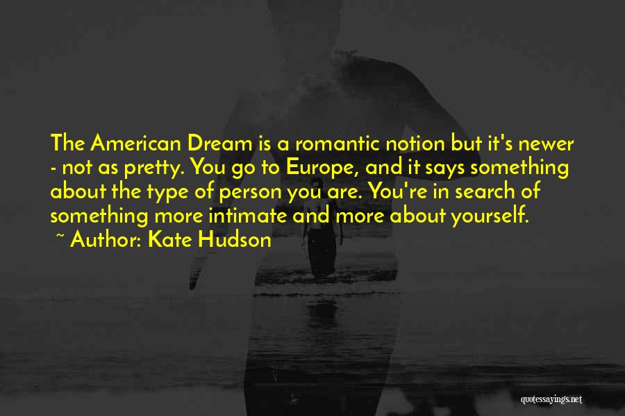 Kate Hudson Quotes: The American Dream Is A Romantic Notion But It's Newer - Not As Pretty. You Go To Europe, And It