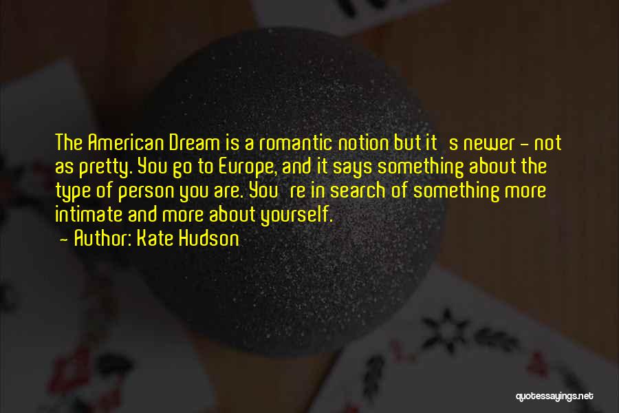 Kate Hudson Quotes: The American Dream Is A Romantic Notion But It's Newer - Not As Pretty. You Go To Europe, And It