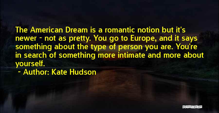 Kate Hudson Quotes: The American Dream Is A Romantic Notion But It's Newer - Not As Pretty. You Go To Europe, And It