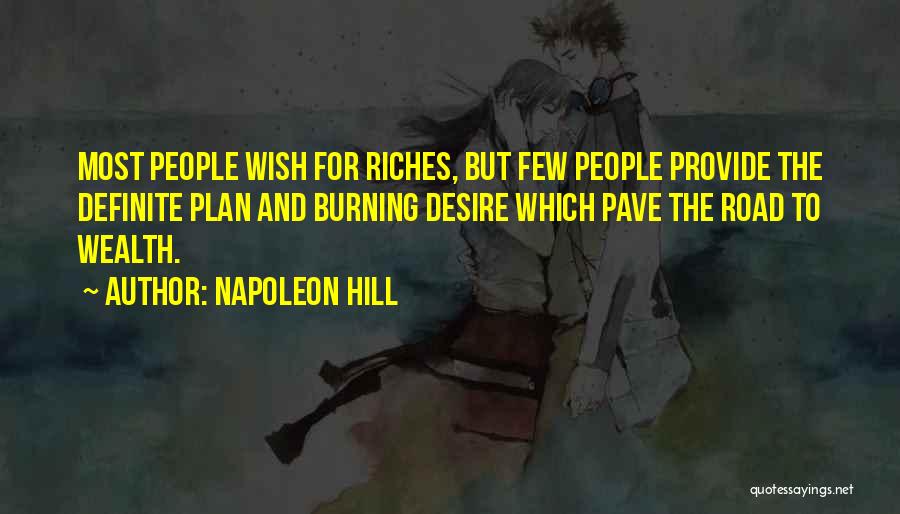 Napoleon Hill Quotes: Most People Wish For Riches, But Few People Provide The Definite Plan And Burning Desire Which Pave The Road To