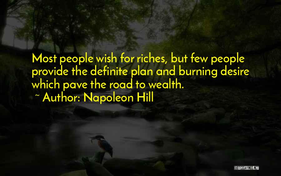 Napoleon Hill Quotes: Most People Wish For Riches, But Few People Provide The Definite Plan And Burning Desire Which Pave The Road To
