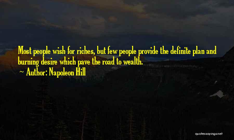 Napoleon Hill Quotes: Most People Wish For Riches, But Few People Provide The Definite Plan And Burning Desire Which Pave The Road To