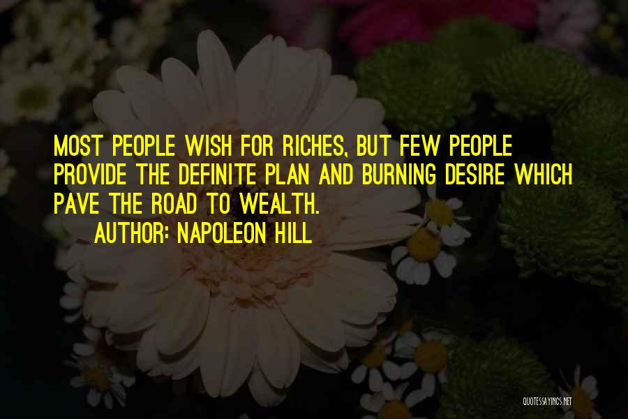 Napoleon Hill Quotes: Most People Wish For Riches, But Few People Provide The Definite Plan And Burning Desire Which Pave The Road To