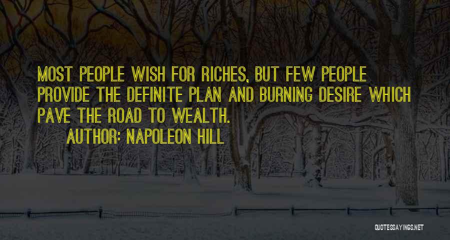 Napoleon Hill Quotes: Most People Wish For Riches, But Few People Provide The Definite Plan And Burning Desire Which Pave The Road To