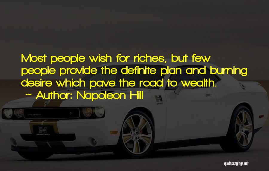 Napoleon Hill Quotes: Most People Wish For Riches, But Few People Provide The Definite Plan And Burning Desire Which Pave The Road To