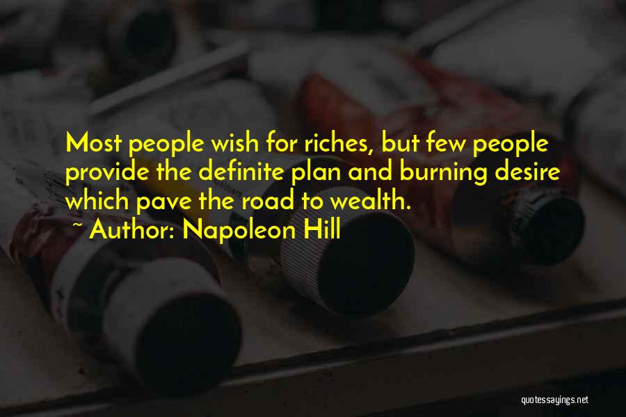 Napoleon Hill Quotes: Most People Wish For Riches, But Few People Provide The Definite Plan And Burning Desire Which Pave The Road To