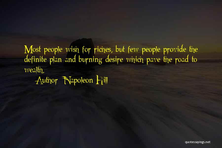 Napoleon Hill Quotes: Most People Wish For Riches, But Few People Provide The Definite Plan And Burning Desire Which Pave The Road To