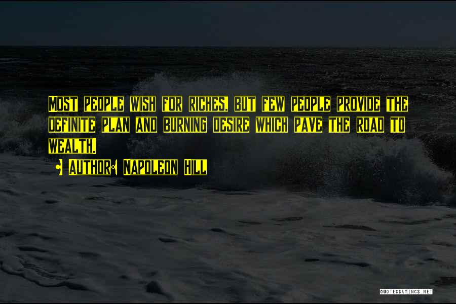 Napoleon Hill Quotes: Most People Wish For Riches, But Few People Provide The Definite Plan And Burning Desire Which Pave The Road To