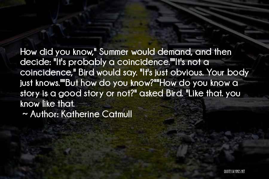 Katherine Catmull Quotes: How Did You Know, Summer Would Demand, And Then Decide: It's Probably A Coincidence.it's Not A Coincidence, Bird Would Say.