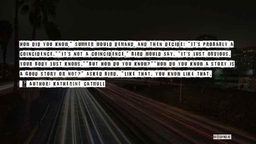 Katherine Catmull Quotes: How Did You Know, Summer Would Demand, And Then Decide: It's Probably A Coincidence.it's Not A Coincidence, Bird Would Say.