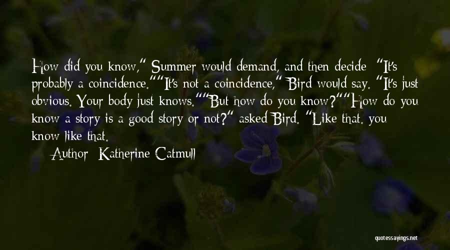 Katherine Catmull Quotes: How Did You Know, Summer Would Demand, And Then Decide: It's Probably A Coincidence.it's Not A Coincidence, Bird Would Say.