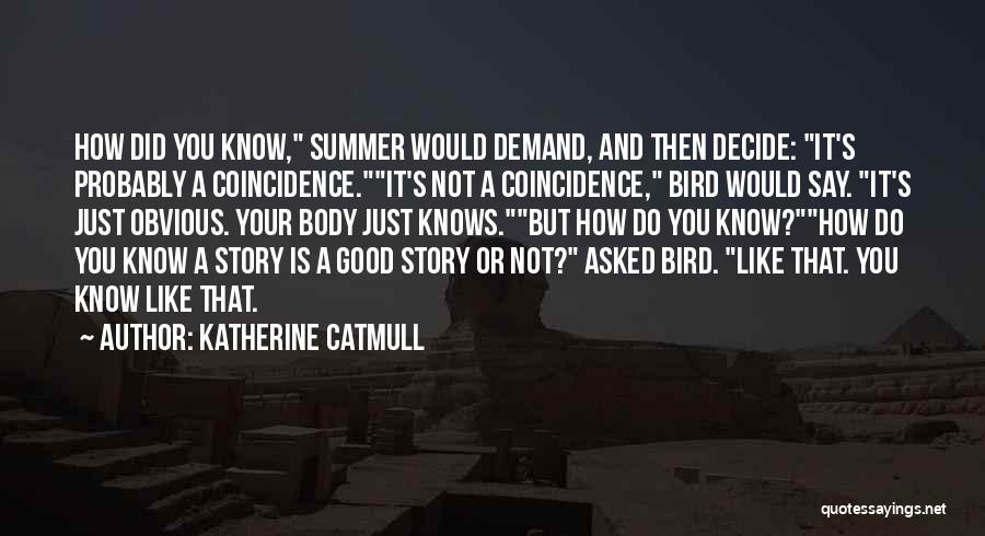 Katherine Catmull Quotes: How Did You Know, Summer Would Demand, And Then Decide: It's Probably A Coincidence.it's Not A Coincidence, Bird Would Say.