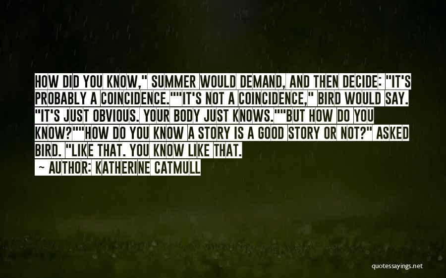 Katherine Catmull Quotes: How Did You Know, Summer Would Demand, And Then Decide: It's Probably A Coincidence.it's Not A Coincidence, Bird Would Say.