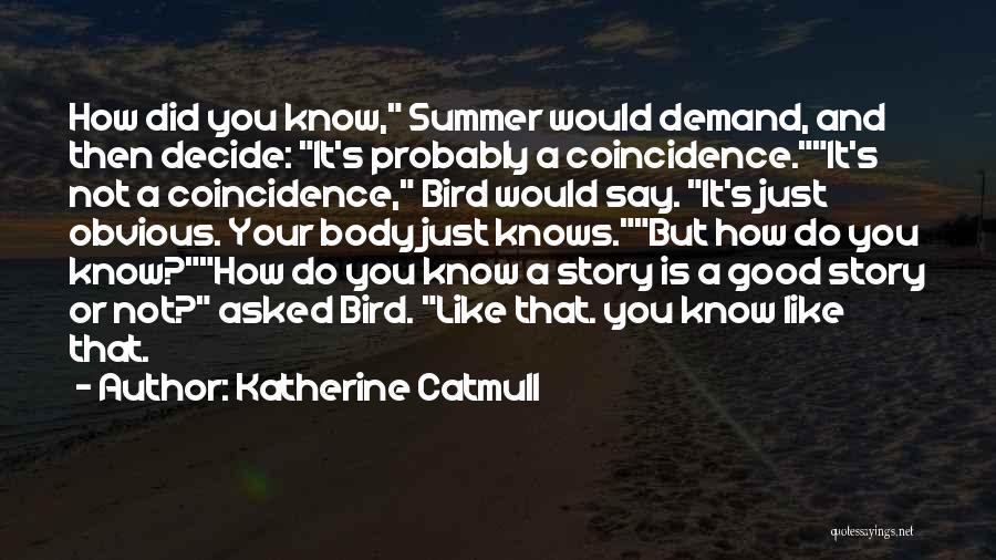 Katherine Catmull Quotes: How Did You Know, Summer Would Demand, And Then Decide: It's Probably A Coincidence.it's Not A Coincidence, Bird Would Say.