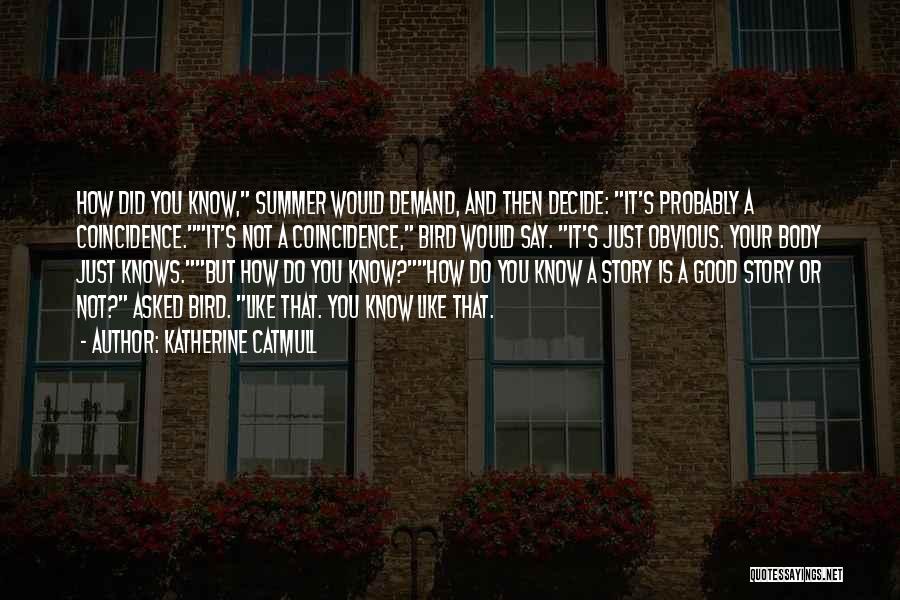 Katherine Catmull Quotes: How Did You Know, Summer Would Demand, And Then Decide: It's Probably A Coincidence.it's Not A Coincidence, Bird Would Say.