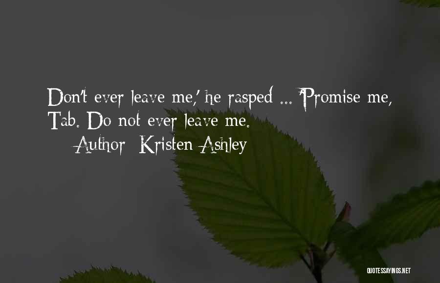 Kristen Ashley Quotes: Don't Ever Leave Me,' He Rasped ... 'promise Me, Tab. Do Not Ever Leave Me.