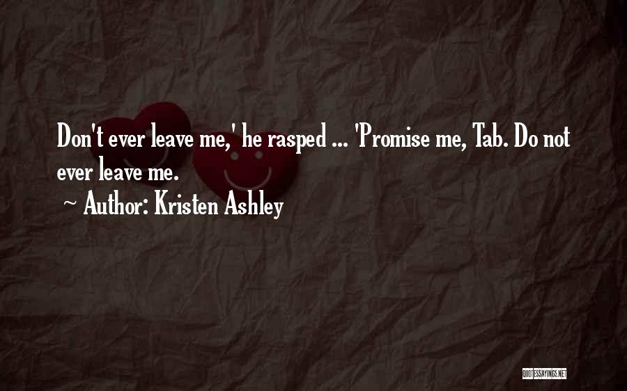 Kristen Ashley Quotes: Don't Ever Leave Me,' He Rasped ... 'promise Me, Tab. Do Not Ever Leave Me.