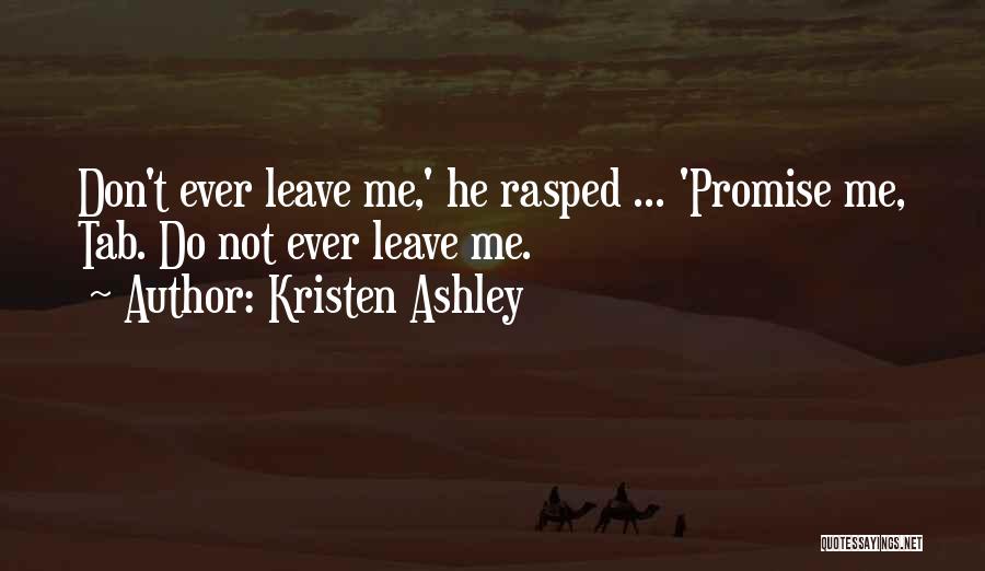 Kristen Ashley Quotes: Don't Ever Leave Me,' He Rasped ... 'promise Me, Tab. Do Not Ever Leave Me.