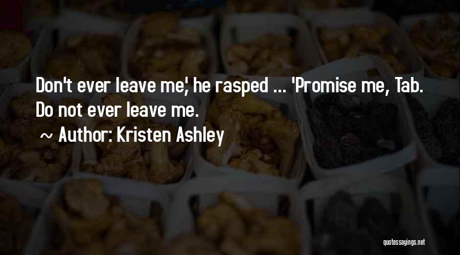 Kristen Ashley Quotes: Don't Ever Leave Me,' He Rasped ... 'promise Me, Tab. Do Not Ever Leave Me.