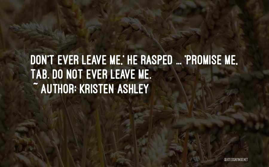 Kristen Ashley Quotes: Don't Ever Leave Me,' He Rasped ... 'promise Me, Tab. Do Not Ever Leave Me.