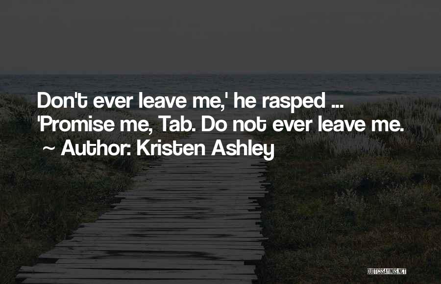 Kristen Ashley Quotes: Don't Ever Leave Me,' He Rasped ... 'promise Me, Tab. Do Not Ever Leave Me.