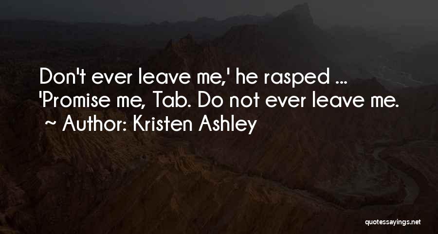 Kristen Ashley Quotes: Don't Ever Leave Me,' He Rasped ... 'promise Me, Tab. Do Not Ever Leave Me.