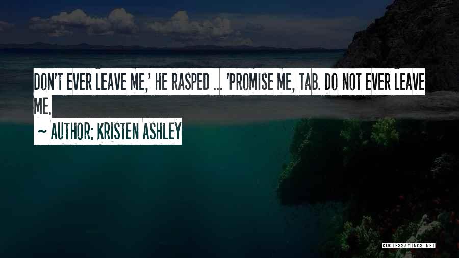 Kristen Ashley Quotes: Don't Ever Leave Me,' He Rasped ... 'promise Me, Tab. Do Not Ever Leave Me.