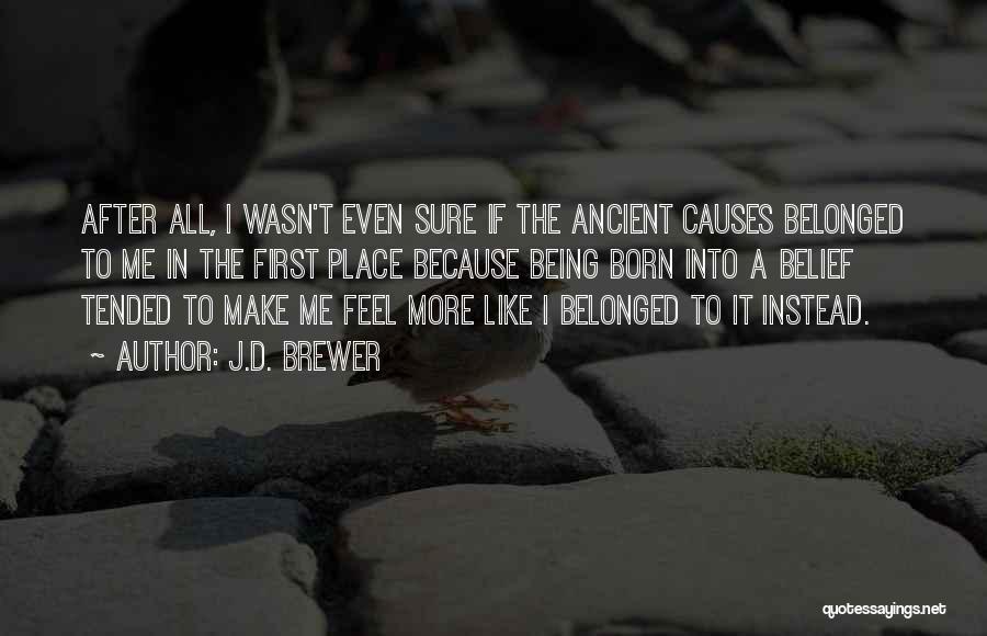 J.D. Brewer Quotes: After All, I Wasn't Even Sure If The Ancient Causes Belonged To Me In The First Place Because Being Born