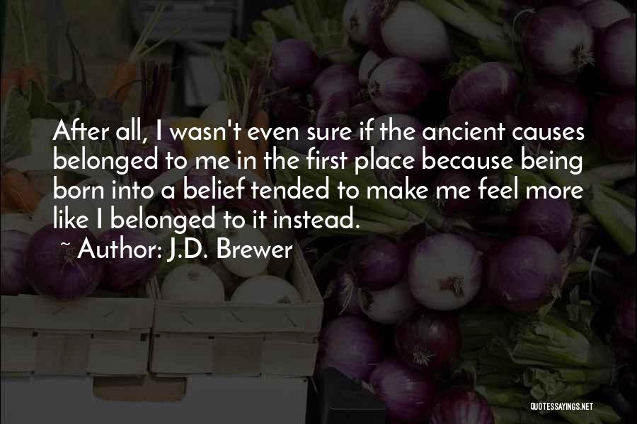 J.D. Brewer Quotes: After All, I Wasn't Even Sure If The Ancient Causes Belonged To Me In The First Place Because Being Born