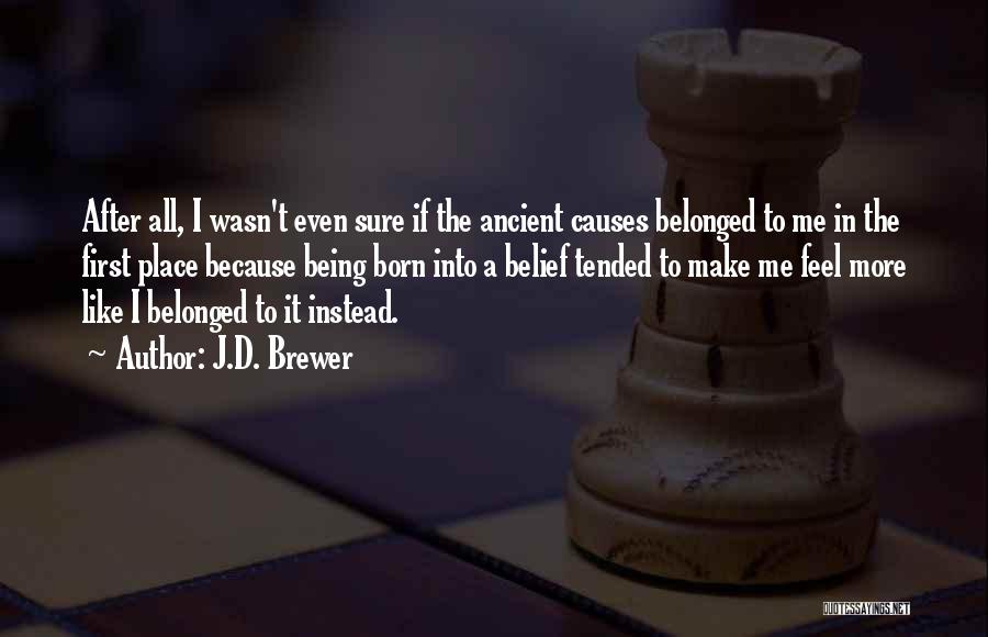 J.D. Brewer Quotes: After All, I Wasn't Even Sure If The Ancient Causes Belonged To Me In The First Place Because Being Born