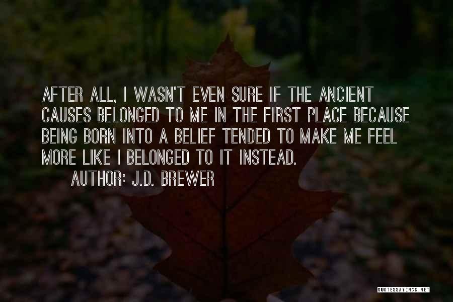 J.D. Brewer Quotes: After All, I Wasn't Even Sure If The Ancient Causes Belonged To Me In The First Place Because Being Born