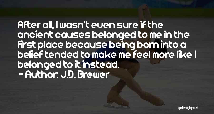 J.D. Brewer Quotes: After All, I Wasn't Even Sure If The Ancient Causes Belonged To Me In The First Place Because Being Born