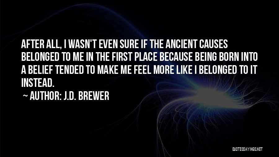 J.D. Brewer Quotes: After All, I Wasn't Even Sure If The Ancient Causes Belonged To Me In The First Place Because Being Born