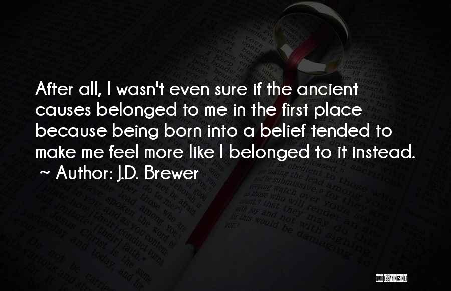 J.D. Brewer Quotes: After All, I Wasn't Even Sure If The Ancient Causes Belonged To Me In The First Place Because Being Born