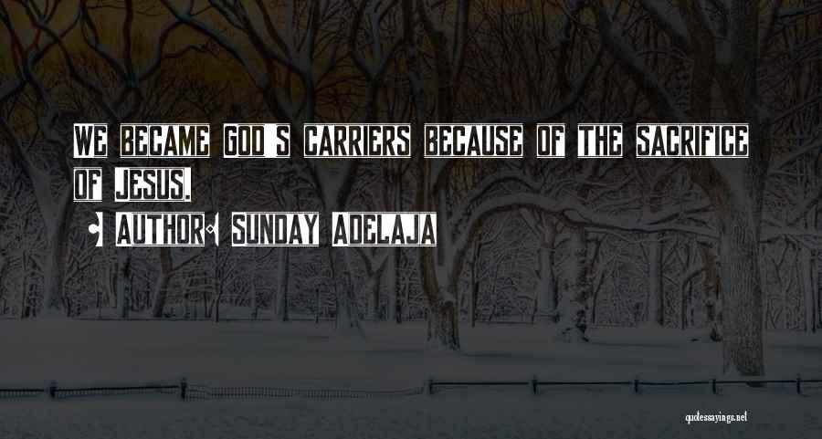Sunday Adelaja Quotes: We Became God's Carriers Because Of The Sacrifice Of Jesus.