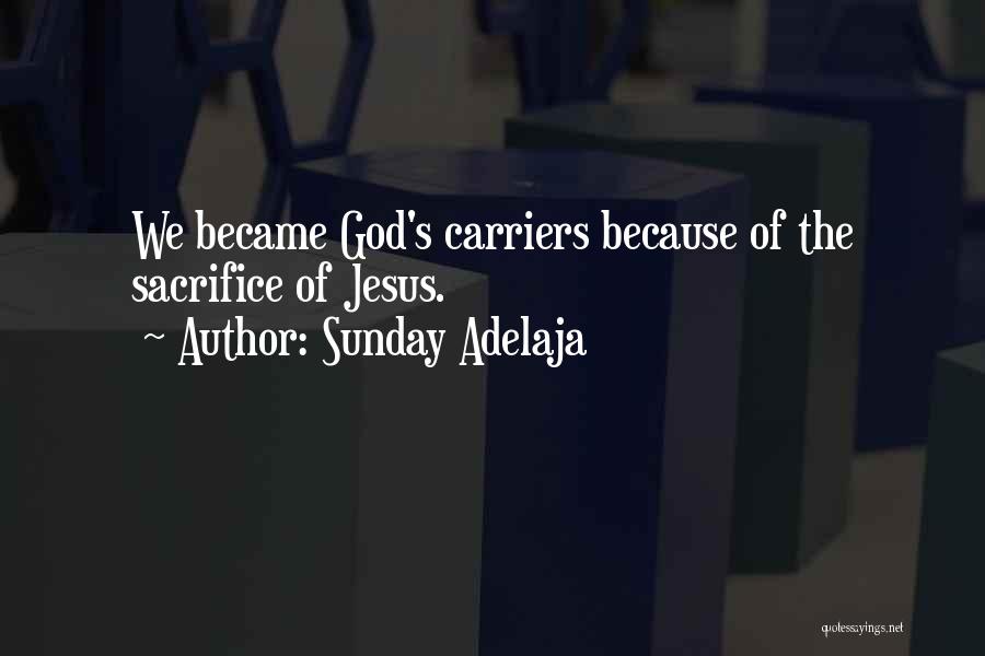 Sunday Adelaja Quotes: We Became God's Carriers Because Of The Sacrifice Of Jesus.