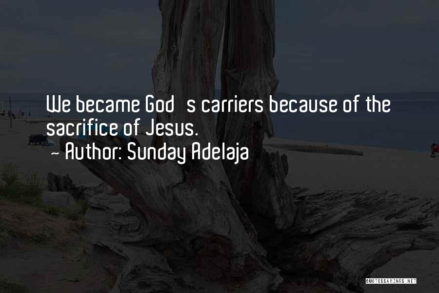 Sunday Adelaja Quotes: We Became God's Carriers Because Of The Sacrifice Of Jesus.
