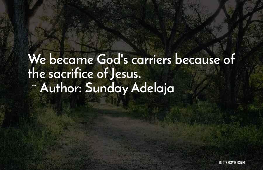 Sunday Adelaja Quotes: We Became God's Carriers Because Of The Sacrifice Of Jesus.