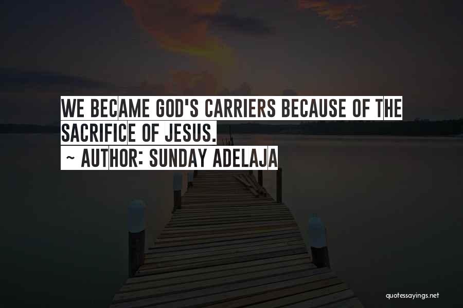 Sunday Adelaja Quotes: We Became God's Carriers Because Of The Sacrifice Of Jesus.
