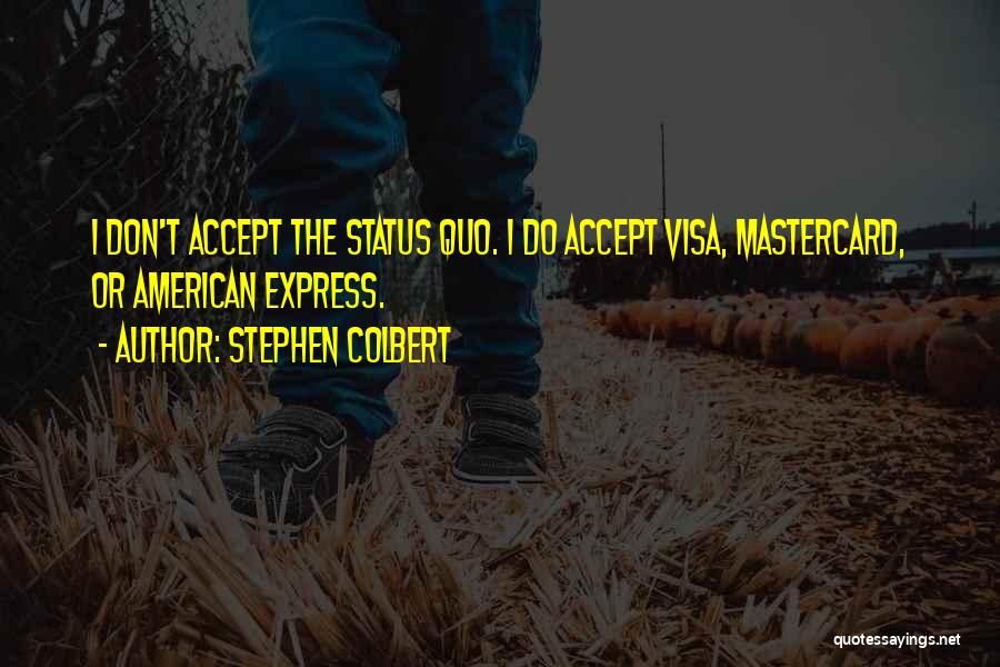 Stephen Colbert Quotes: I Don't Accept The Status Quo. I Do Accept Visa, Mastercard, Or American Express.