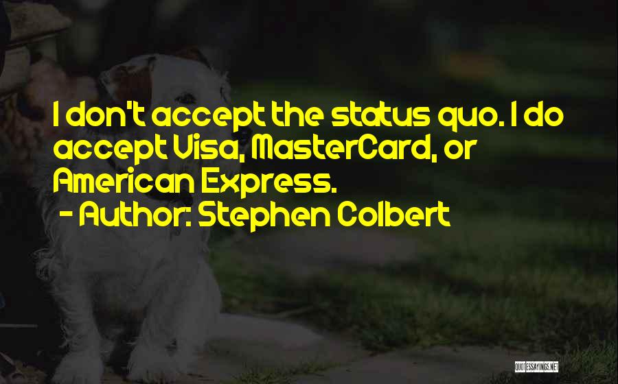 Stephen Colbert Quotes: I Don't Accept The Status Quo. I Do Accept Visa, Mastercard, Or American Express.